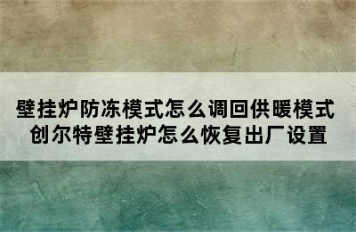 壁挂炉防冻模式怎么调回供暖模式 创尔特壁挂炉怎么恢复出厂设置